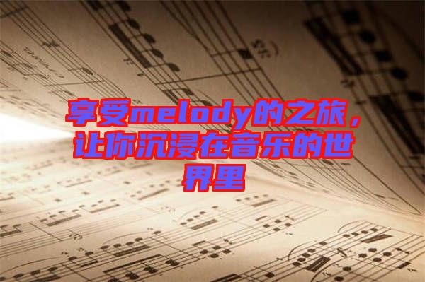 享受melody的之旅，讓你沉浸在音樂(lè)的世界里