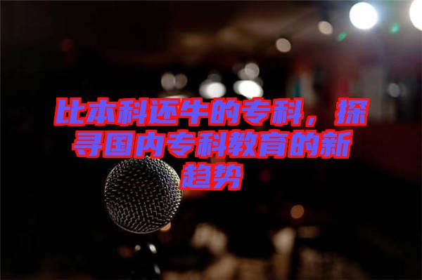 比本科還牛的?？?，探尋國內專科教育的新趨勢