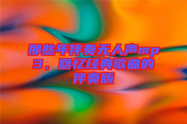 那些年伴奏無人聲mp3，回憶經(jīng)典歌曲的伴奏版