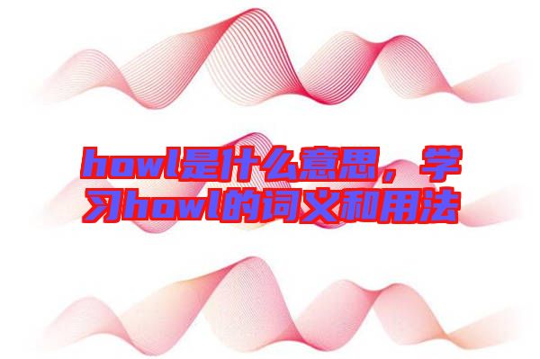 howl是什么意思，學(xué)習(xí)howl的詞義和用法