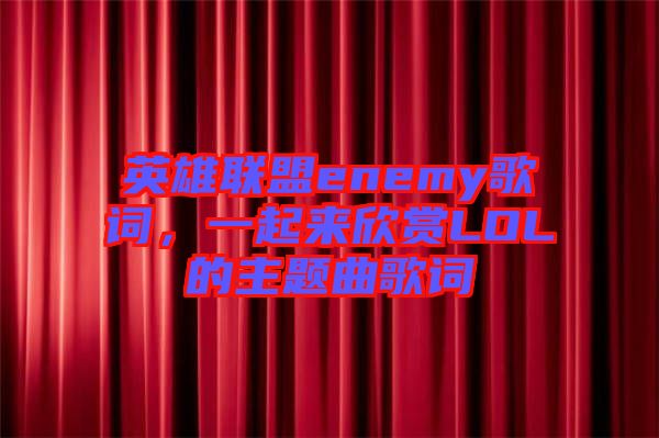 英雄聯(lián)盟enemy歌詞，一起來欣賞LOL的主題曲歌詞