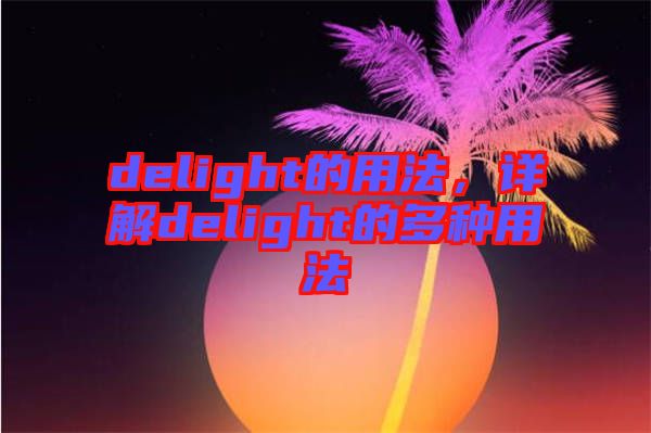 delight的用法，詳解delight的多種用法