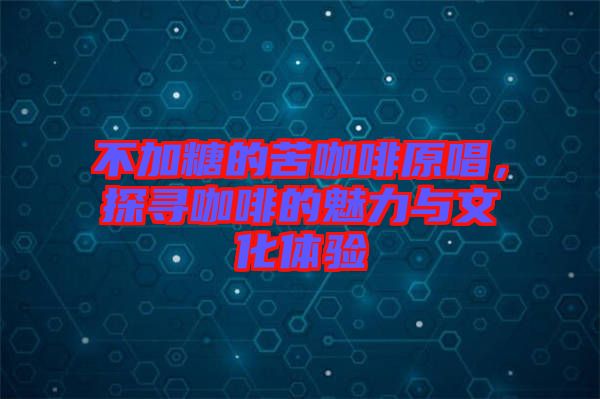 不加糖的苦咖啡原唱，探尋咖啡的魅力與文化體驗(yàn)