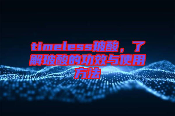 timeless玻酸，了解玻酸的功效與使用方法