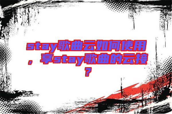 stay歌曲云如何使用，享stay歌曲的云接？