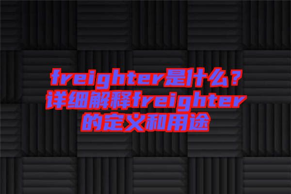 freighter是什么？詳細(xì)解釋freighter的定義和用途