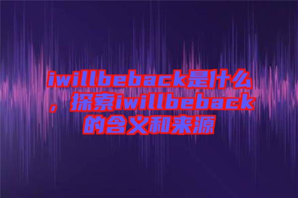 iwillbeback是什么，探索iwillbeback的含義和來(lái)源