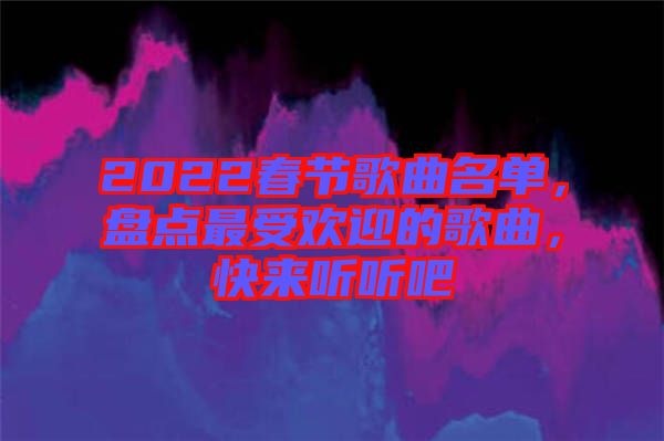 2022春節(jié)歌曲名單，盤點最受歡迎的歌曲，快來聽聽吧