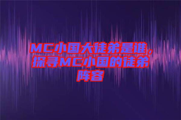 MC小國大徒弟是誰，探尋MC小國的徒弟陣容