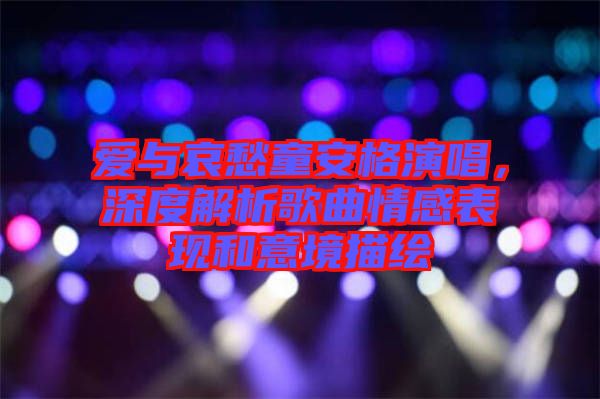 愛與哀愁童安格演唱，深度解析歌曲情感表現(xiàn)和意境描繪