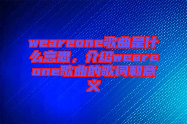 weareone歌曲是什么意思，介紹weareone歌曲的歌詞和意義