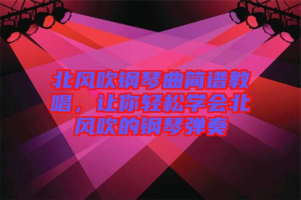 北風吹鋼琴曲簡譜教唱，讓你輕松學會北風吹的鋼琴彈奏