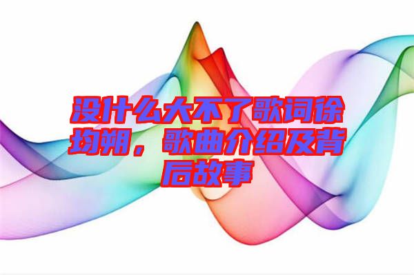 沒什么大不了歌詞徐均朔，歌曲介紹及背后故事