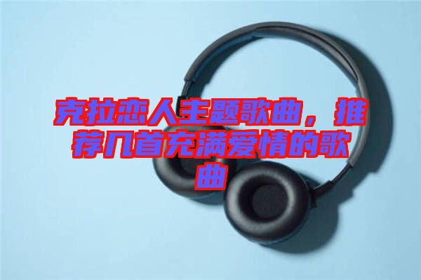 克拉戀人主題歌曲，推薦幾首充滿愛情的歌曲