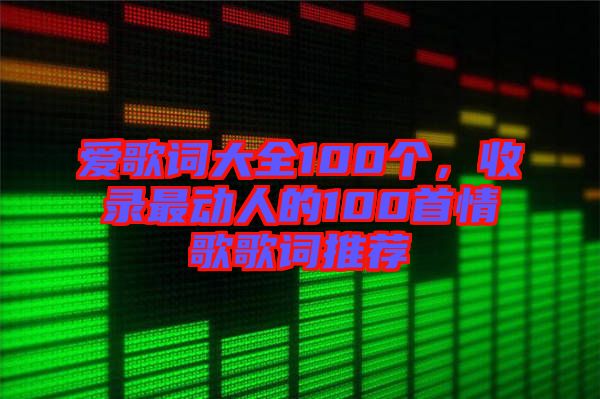 愛歌詞大全100個(gè)，收錄最動(dòng)人的100首情歌歌詞推薦