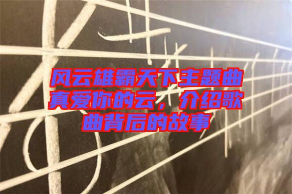 風(fēng)云雄霸天下主題曲真愛你的云，介紹歌曲背后的故事