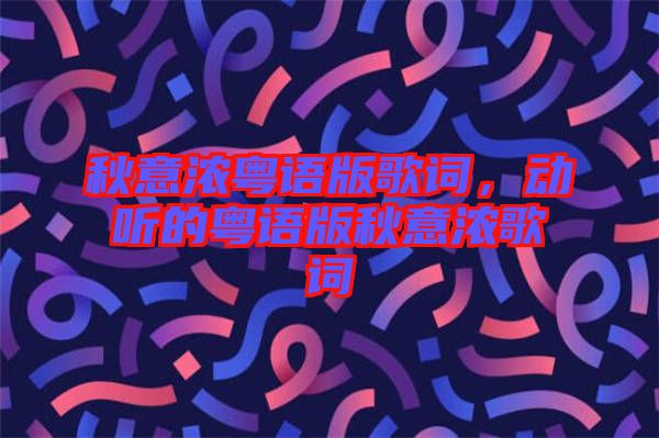 秋意濃粵語版歌詞，動聽的粵語版秋意濃歌詞