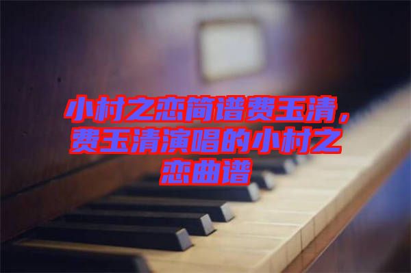 小村之戀簡(jiǎn)譜費(fèi)玉清，費(fèi)玉清演唱的小村之戀曲譜