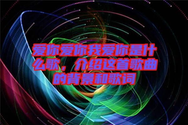 愛你愛你我愛你是什么歌，介紹這首歌曲的背景和歌詞