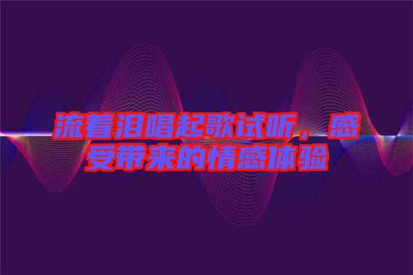 流著淚唱起歌試聽，感受帶來的情感體驗(yàn)