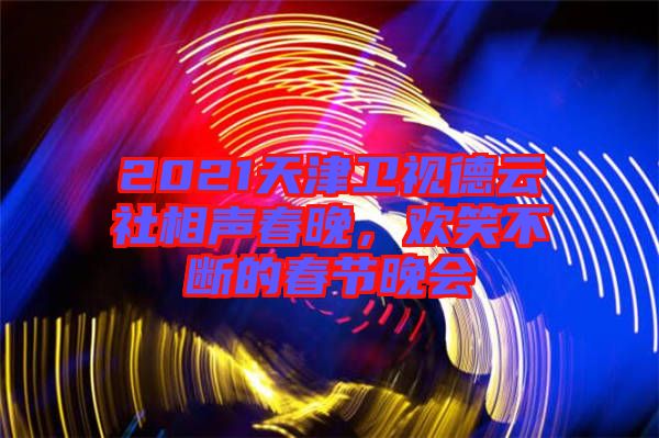 2021天津衛(wèi)視德云社相聲春晚，歡笑不斷的春節(jié)晚會(huì)