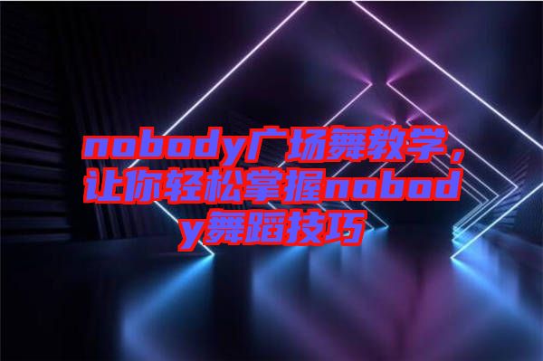 nobody廣場(chǎng)舞教學(xué)，讓你輕松掌握nobody舞蹈技巧