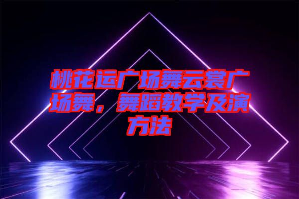 桃花運廣場舞云裳廣場舞，舞蹈教學(xué)及演方法