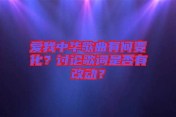 愛我中華歌曲有何變化？討論歌詞是否有改動？