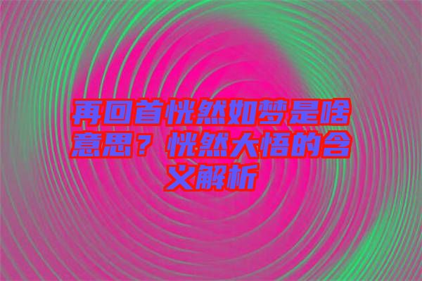 再回首恍然如夢是啥意思？恍然大悟的含義解析