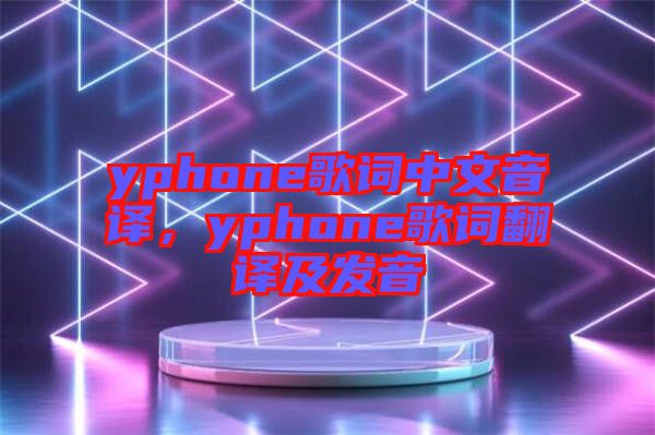 yphone歌詞中文音譯，yphone歌詞翻譯及發(fā)音