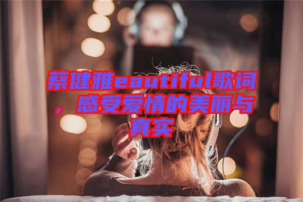 蔡健雅eautiful歌詞，感受愛(ài)情的美麗與真實(shí)