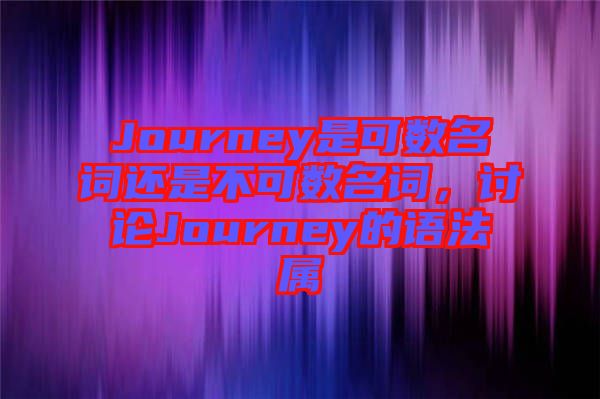 Journey是可數(shù)名詞還是不可數(shù)名詞，討論Journey的語法屬