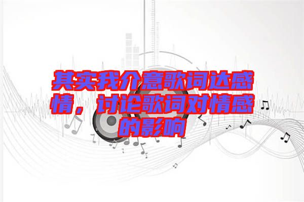 其實(shí)我介意歌詞達(dá)感情，討論歌詞對情感的影響