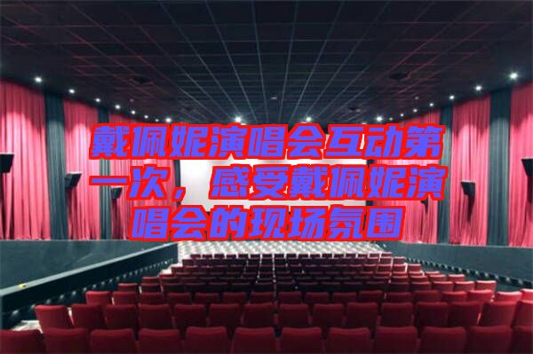 戴佩妮演唱會互動第一次，感受戴佩妮演唱會的現(xiàn)場氛圍