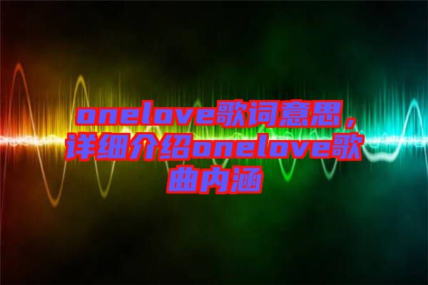 onelove歌詞意思，詳細(xì)介紹onelove歌曲內(nèi)涵