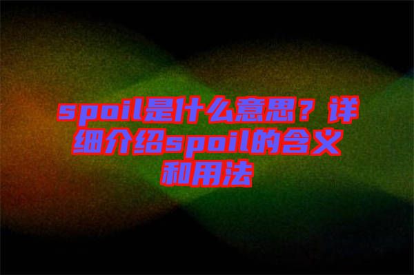 spoil是什么意思？詳細(xì)介紹spoil的含義和用法