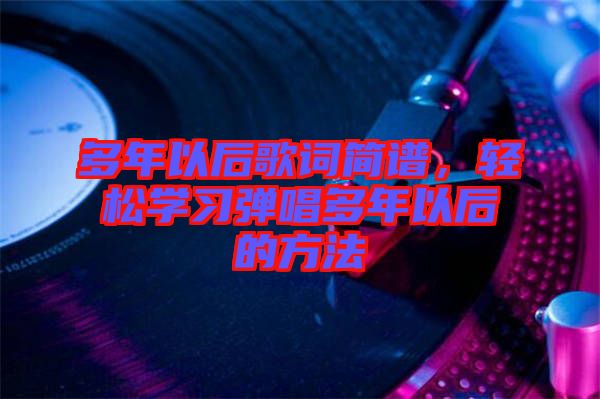 多年以后歌詞簡譜，輕松學(xué)習(xí)彈唱多年以后的方法