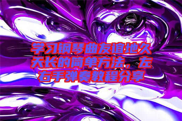 學(xué)習(xí)鋼琴曲友誼地久天長的簡單方法，左右手彈奏教程分享