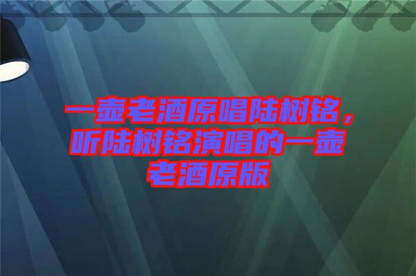 一壺老酒原唱陸樹銘，聽陸樹銘演唱的一壺老酒原版