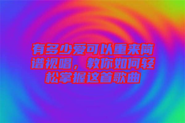 有多少愛可以重來簡(jiǎn)譜視唱，教你如何輕松掌握這首歌曲