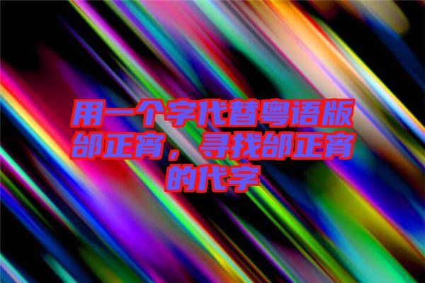 用一個字代替粵語版邰正宵，尋找邰正宵的代字