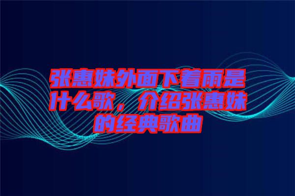 張惠妹外面下著雨是什么歌，介紹張惠妹的經(jīng)典歌曲