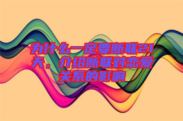 為什么一定要斷聯(lián)21天，介紹斷聯(lián)對(duì)戀愛(ài)關(guān)系的影響