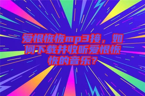 愛恨恢恢mp3接，如何下載并收聽愛恨恢恢的音樂？