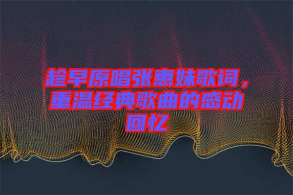 趁早原唱張惠妹歌詞，重溫經(jīng)典歌曲的感動(dòng)回憶