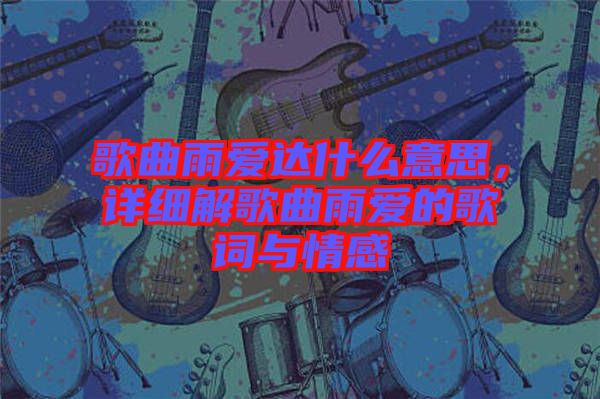 歌曲雨愛達什么意思，詳細解歌曲雨愛的歌詞與情感