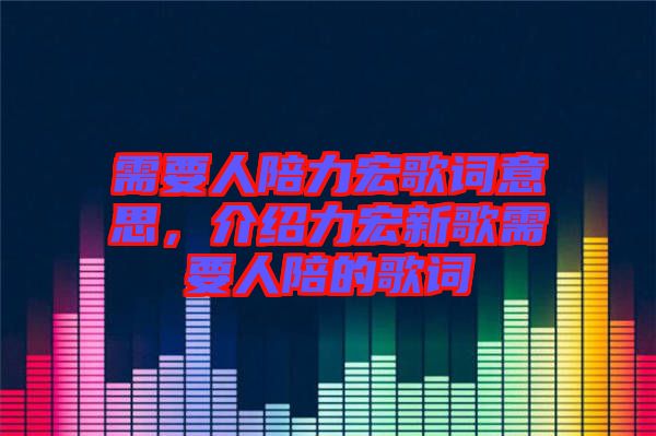 需要人陪力宏歌詞意思，介紹力宏新歌需要人陪的歌詞