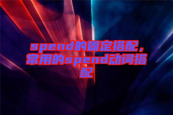 spend的固定搭配，常用的spend動詞搭配