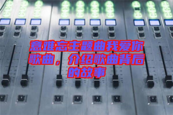 意難忘主題曲我愛你歌曲，介紹歌曲背后的故事