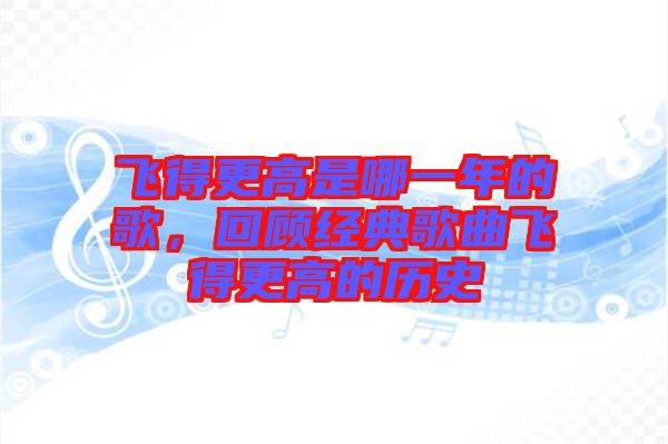 飛得更高是哪一年的歌，回顧經(jīng)典歌曲飛得更高的歷史